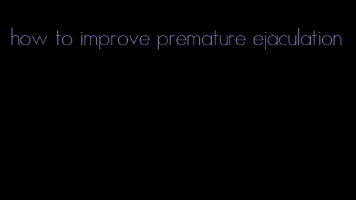 how to improve premature ejaculation