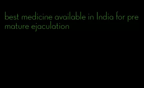 best medicine available in India for premature ejaculation
