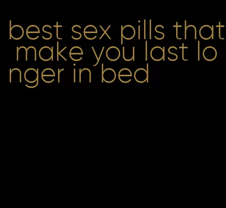 best sex pills that make you last longer in bed