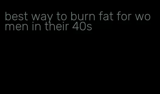 best way to burn fat for women in their 40s