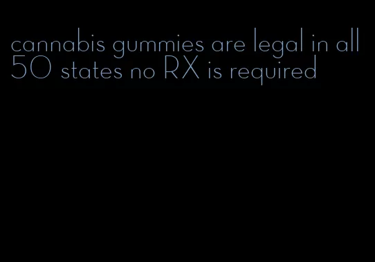 cannabis gummies are legal in all 50 states no RX is required