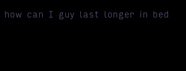 how can I guy last longer in bed