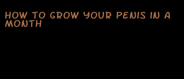 how to grow your penis in a month