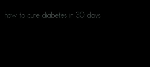 how to cure diabetes in 30 days