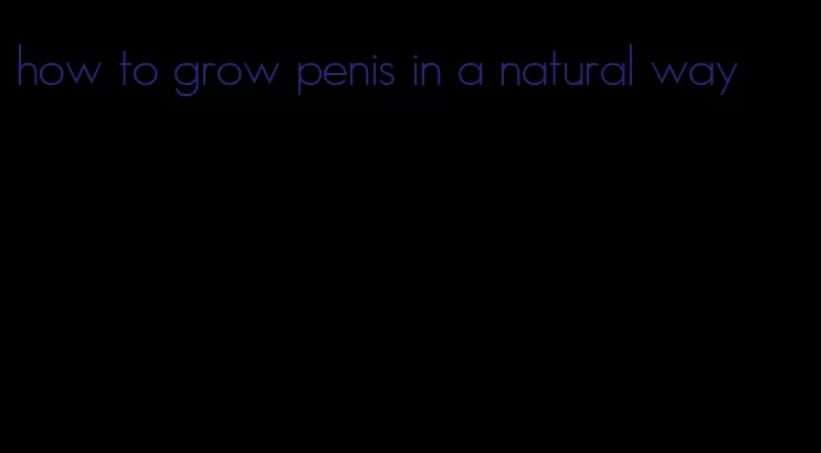 how to grow penis in a natural way