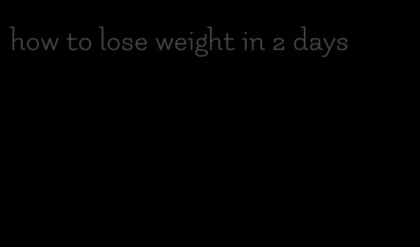 how to lose weight in 2 days