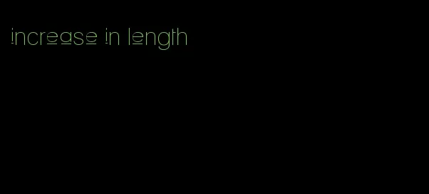 increase in length
