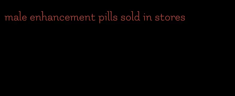 male enhancement pills sold in stores