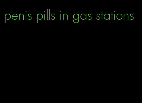 penis pills in gas stations