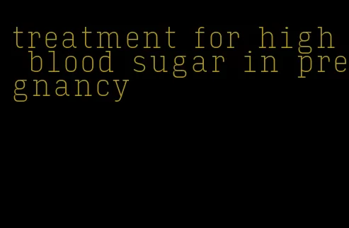 treatment for high blood sugar in pregnancy