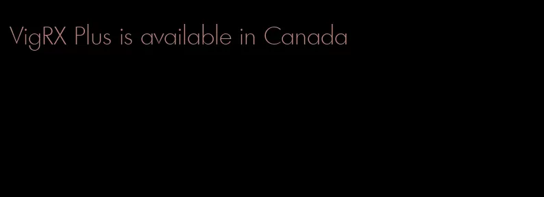 VigRX Plus is available in Canada