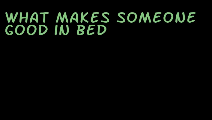 what makes someone good in bed