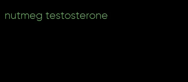 nutmeg testosterone