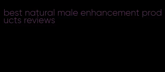 best natural male enhancement products reviews