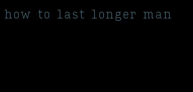 how to last longer man