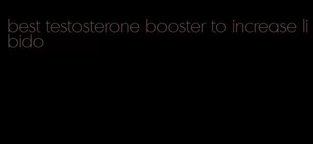 best testosterone booster to increase libido