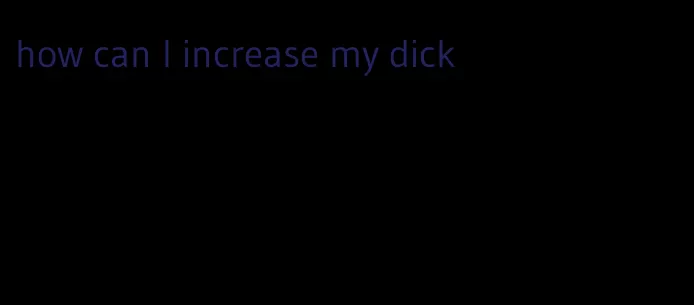 how can I increase my dick