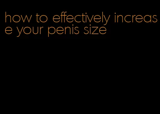 how to effectively increase your penis size