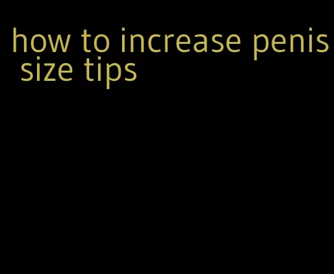 how to increase penis size tips