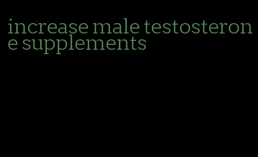 increase male testosterone supplements