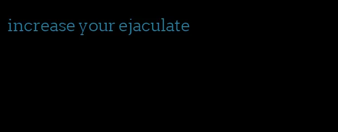 increase your ejaculate