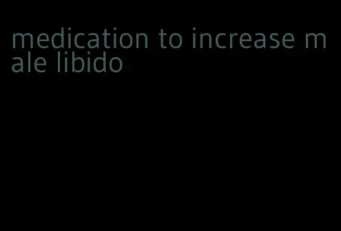 medication to increase male libido