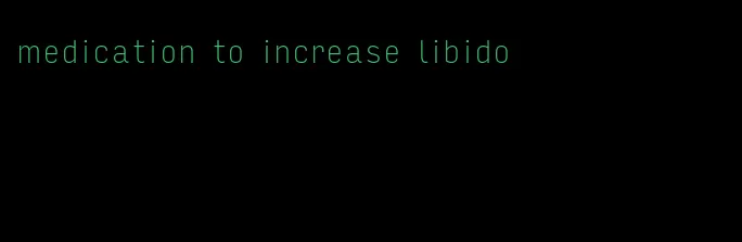 medication to increase libido