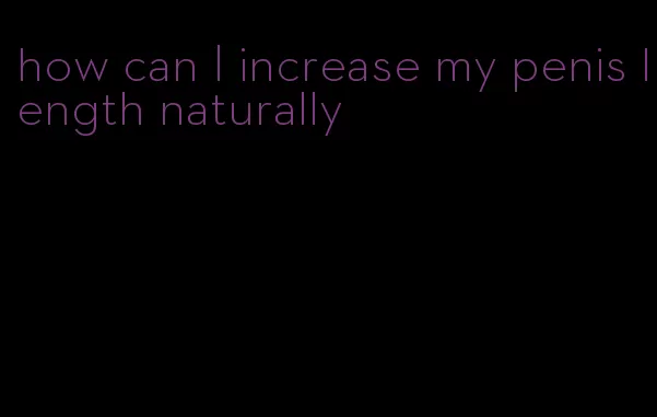how can I increase my penis length naturally