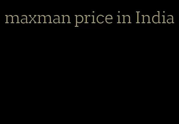 maxman price in India