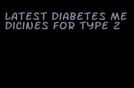 latest diabetes medicines for type 2
