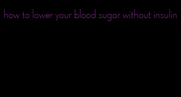 how to lower your blood sugar without insulin