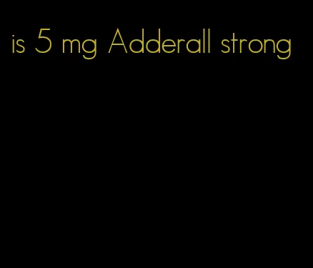 is 5 mg Adderall strong