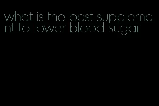 what is the best supplement to lower blood sugar