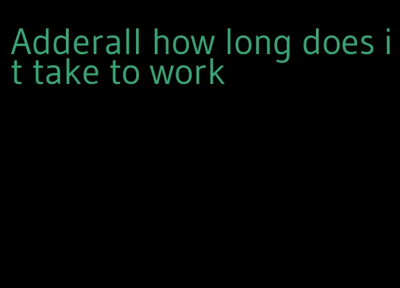 Adderall how long does it take to work