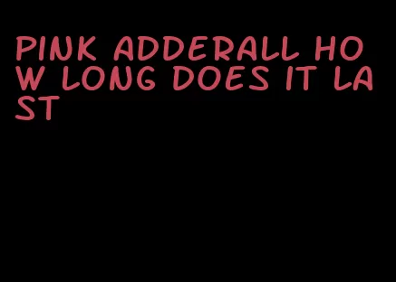 pink Adderall how long does it last