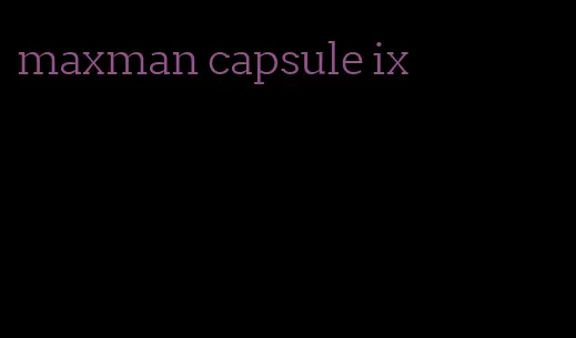 maxman capsule ix