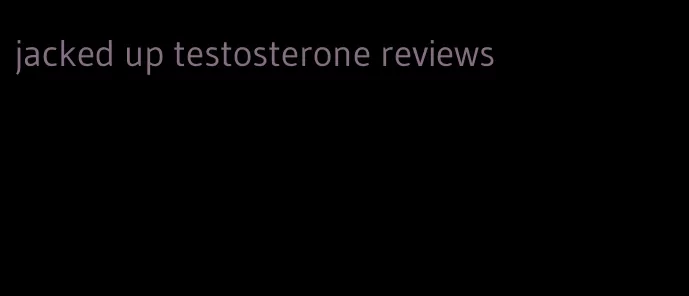 jacked up testosterone reviews