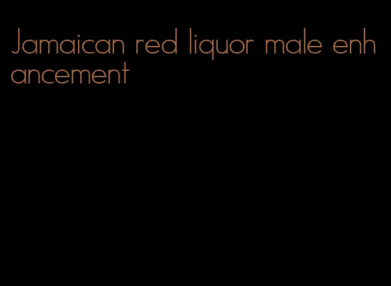 Jamaican red liquor male enhancement
