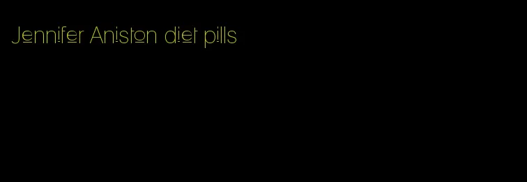 Jennifer Aniston diet pills