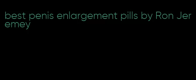best penis enlargement pills by Ron Jeremey