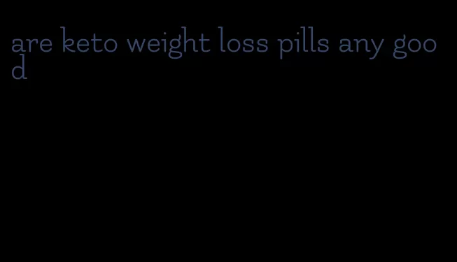 are keto weight loss pills any good