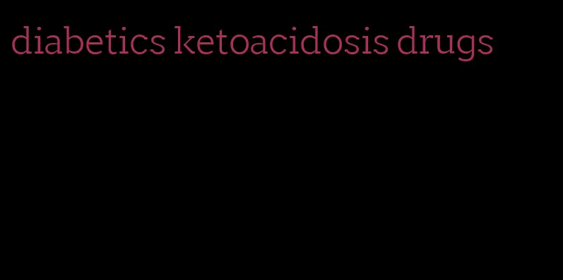diabetics ketoacidosis drugs