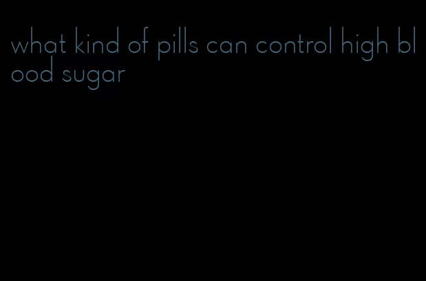 what kind of pills can control high blood sugar