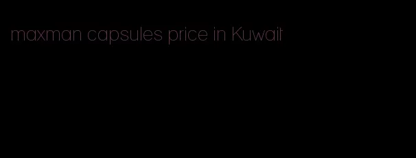 maxman capsules price in Kuwait