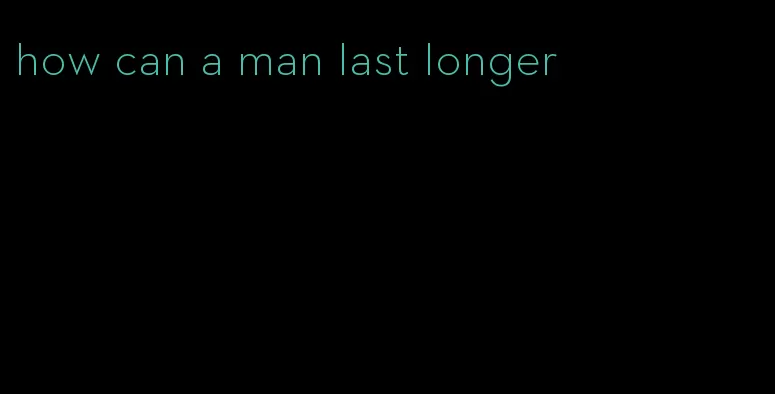 how can a man last longer
