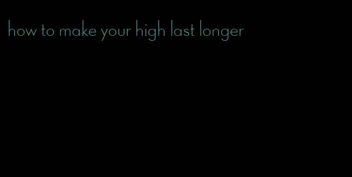 how to make your high last longer