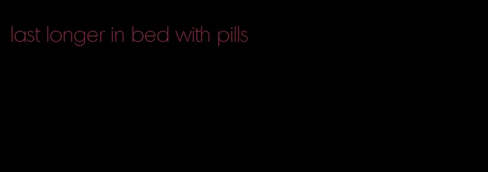 last longer in bed with pills