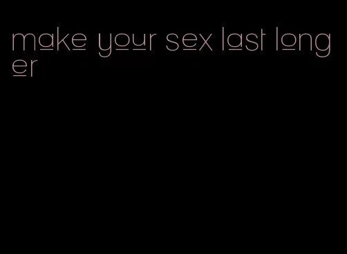make your sex last longer