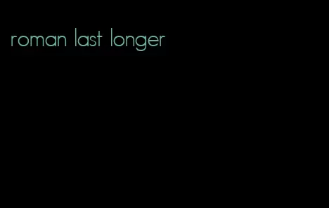 roman last longer