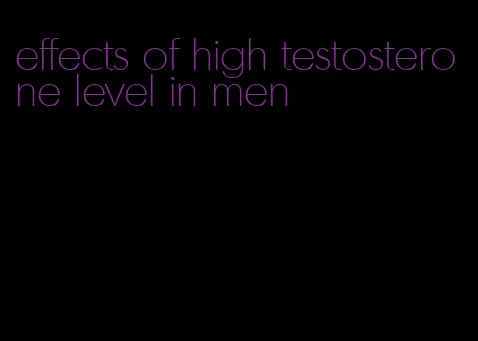 effects of high testosterone level in men